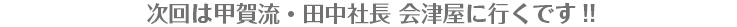 次回は甲賀流・田中社長 ゆかりに行くです!! 